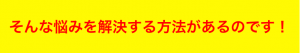 そんな悩みを解決する方法があるのです！