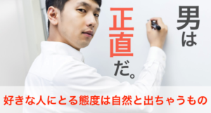 好きな人にとる態度は自然と出ちゃうもの